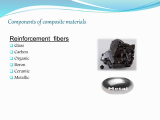 Components of composite materials
Reinforcement fibers
 Glass
 Carbon
 Organic
 Boron
 Ceramic
 Metallic
 