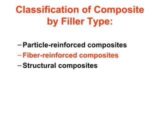 Classification of Composite
by Filler Type:
–Particle-reinforced composites
–Fiber-reinforced composites
–Structural composites
 