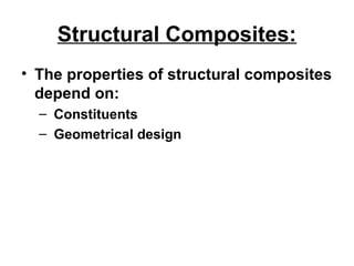 Structural Composites:
• The properties of structural composites
depend on:
– Constituents
– Geometrical design
 