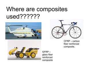 Where are composites
used??????
CFRP – carbon
fiber reinforced
composite.
GFRP –
glass fiber
reinforced
composite
 