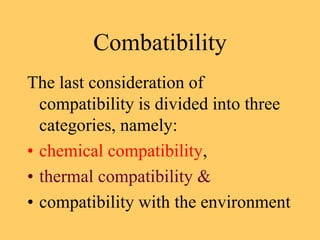 Combatibility
The last consideration of
compatibility is divided into three
categories, namely:
• chemical compatibility,
• thermal compatibility &
• compatibility with the environment
 