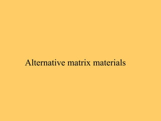 Alternative matrix materials
 