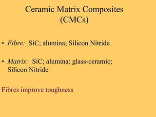 Ceramic Matrix Composites
(CMCs)
• Fibre: SiC; alumina; Silicon Nitride
• Matrix: SiC; alumina; glass-ceramic;
Silicon Nitride
Fibres improve toughness
 