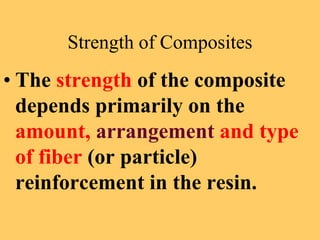 Strength of Composites
• The strength of the composite
depends primarily on the
amount, arrangement and type
of fiber (or particle)
reinforcement in the resin.
 