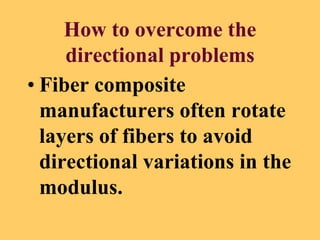 How to overcome the
directional problems
• Fiber composite
manufacturers often rotate
layers of fibers to avoid
directional variations in the
modulus.
 