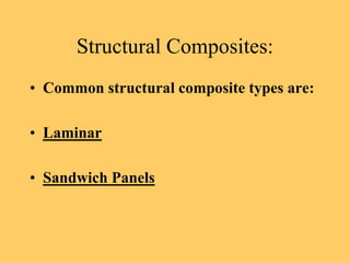 Structural Composites:
• Common structural composite types are:
• Laminar
• Sandwich Panels
 