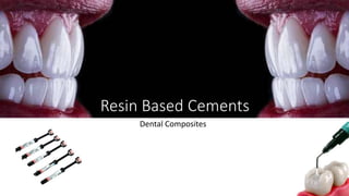 Resin Based Cements
Dental Composites
 