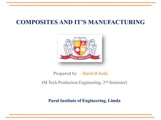 COMPOSITES AND IT’S MANUFACTURING
Prepared by : Harsh B Joshi
(M.Tech Production Engineering, 2nd Semester)
Parul Institute of Engineering, Limda
 