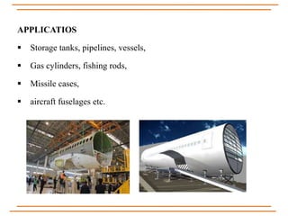 APPLICATIOS
 Storage tanks, pipelines, vessels,
 Gas cylinders, fishing rods,
 Missile cases,
 aircraft fuselages etc.
 