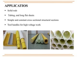 APPLICATIOS
 Solid rods
 Tubing, and long flat sheets
 Simple and constant cross sectional structural sections
 Tool handles for high voltage work
 