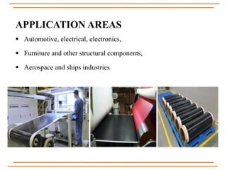 APPLICATION AREAS
 Automotive, electrical, electronics,
 Furniture and other structural components,
 Aerospace and ships industries
 