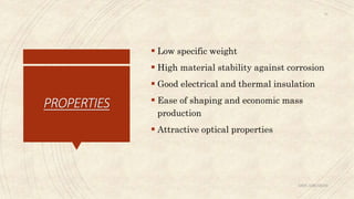 PROPERTIES
 Low specific weight
 High material stability against corrosion
 Good electrical and thermal insulation
 Ease of shaping and economic mass
production
 Attractive optical properties
ABIN ABRAHAM
13
 