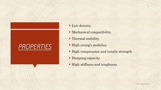 PROPERTIES
 Low density.
 Mechanical compatibility.
 Thermal stability.
 High young’s modulus.
 High compression and tensile strength.
 Damping capacity.
 High stiffness and toughness.
ABIN ABRAHAM
16
 