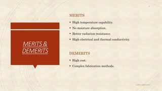 MERITS&
DEMERITS
MERITS
 High temperature capability.
 No moisture absorption.
 Better radiation resistance.
 High electrical and thermal conductivity.
DEMERITS
 High cost.
 Complex fabrication methods.
ABIN ABRAHAM
17
 