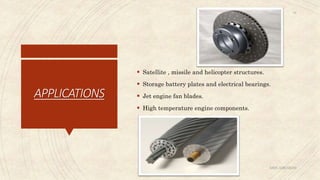 APPLICATIONS
 Satellite , missile and helicopter structures.
 Storage battery plates and electrical bearings.
 Jet engine fan blades.
 High temperature engine components.
ABIN ABRAHAM
18
 