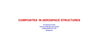 COMPOSITES IN AEROSPACE STRUCTURES
K S Narayana Rao
Technical Manger-Aerospace
LORD INDIA PVT.LTD.
Bangalore
 