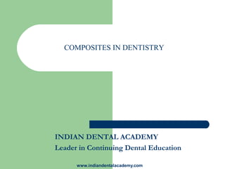 COMPOSITES IN DENTISTRY




INDIAN DENTAL ACADEMY
Leader in Continuing Dental Education

      www.indiandentalacademy.com
 
