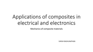 Applications of composites in
electrical and electronics
Mechanics of composite materials
GIRISH RAGHUNATHAN
 