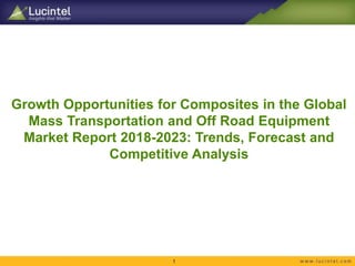 Growth Opportunities for Composites in the Global
Mass Transportation and Off Road Equipment
Market Report 2018-2023: Trends, Forecast and
Competitive Analysis
1
 