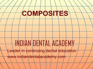COMPOSITES

INDIAN DENTAL ACADEMY
Leader in continuing dental education
www.indiandentalacademy.com
www.indiandentalacademy.com

 