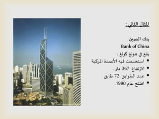 ‫الثاني‬ ‫املثال‬:
‫الصين‬ ‫بنك‬
Bank of China
‫وىوغ‬ ‫هىوغ‬ ‫في‬ ‫ًلع‬.
‫املسهبت‬ ‫ألاعمدة‬ ‫فُه‬ ‫اطخخدمذ‬
‫جفاع‬‫ز‬‫الا‬367‫متر‬.
‫الطىابم‬ ‫عدد‬72‫طابم‬.
‫عام‬ ‫افخخذ‬1990.
 