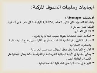 ‫املسكبت‬ ‫الظقىف‬ ‫وطلبياث‬ ‫ايجابياث‬:
‫الايجابياث‬Advantages:
‫عام‬ ‫بشيل‬ ‫املسهبت‬ ‫الاوشائُت‬‫للعىاصس‬ ‫ذهسث‬ ‫التي‬ ‫اث‬‫ز‬‫للممي‬ ‫باإلطافت‬,‫الظلىف‬ ‫فان‬
‫ًلي‬ ‫بما‬ ‫جخميز‬ ‫املسهبت‬:
‫ي‬‫املعماز‬ ‫الشيل‬.
‫وكىتها‬ ‫نها‬‫ش‬‫و‬ ‫خفت‬ ‫بظبب‬ ‫طىٍلت‬ ‫فظاءاث‬ ‫اوشاء‬ ‫امياهُت‬.
‫هت‬‫ز‬‫ملا‬ ‫البىاًت‬ ‫جفاع‬‫ز‬‫ا‬ ‫لىفع‬‫أهثر‬ ‫طىابم‬ ‫عدد‬ ‫اوشاء‬ ‫امياهُت‬‫ًىفس‬ ‫الللُل‬ ‫طمىها‬
‫الاعخُادًت‬ ‫بالظلىف‬
‫الخسطاهت‬ ‫صب‬ ‫عىد‬ ‫اللىالب‬ ‫مدل‬ ‫جدل‬ ‫الفىالذًت‬ ‫ألالىاح‬.
‫الفىالذًت‬‫او‬ ‫الخسطاهُت‬ ‫الهُيلُت‬ ‫ألابيُت‬ ‫في‬ ‫اوشائها‬ ً‫ًمى‬,‫على‬ ‫اوشائها‬ ً‫ًمى‬ ‫هما‬
َ
‫أًظا‬ ‫الحاملت‬ ‫ان‬‫ز‬‫الجد‬.
‫للبىاًت‬ ‫الخدمت‬ ‫فترة‬ ‫أثىاء‬ ‫ختى‬ ‫اطدبدالها‬ ‫في‬ ‫هت‬‫و‬‫املس‬.
 