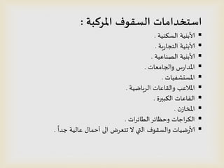 ‫املسكبت‬ ‫الظقىف‬ ‫اطخخداماث‬:
‫الظىىُت‬ ‫ألابيُت‬.
‫ٍت‬‫ز‬‫الخجا‬ ‫ألابيُت‬.
‫الصىاعُت‬ ‫ألابيُت‬.
‫والجامعاث‬ ‫ض‬‫ز‬‫املدا‬.
‫املظدشفُاث‬.
‫السٍاطُت‬ ‫واللاعاث‬ ‫املالعب‬.
‫الىبيرة‬ ‫اللاعاث‬.
‫ن‬‫املخاش‬.
‫اث‬‫س‬‫الطائ‬‫وخظائس‬ ‫احاث‬‫س‬‫الى‬.

ً
‫حدا‬ ‫عالُت‬ ٌ‫أخما‬ ‫الى‬ ‫جخعسض‬ ‫ال‬ ‫التي‬ ‫والظلىف‬ ‫طُاث‬‫ز‬‫ألا‬.
 