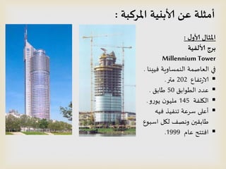 ‫ل‬‫ألاو‬ ‫املثال‬:
‫ألالفيت‬ ‫بسج‬
Millennium Tower
‫فُِىا‬ ‫الىمظاوٍت‬ ‫العاصمت‬ ‫في‬.
‫جفاع‬‫ز‬‫الا‬202‫متر‬.
‫الطىابم‬ ‫عدد‬50‫طابم‬.
‫اليلفت‬145‫و‬‫ز‬‫ًى‬ ‫ن‬‫ملُى‬.
‫فُه‬ ‫جىفُر‬ ‫طسعت‬ ‫أعلى‬
‫اطبىع‬ ‫ليل‬ ‫وهصف‬ ‫طابلين‬
‫عام‬ ‫افخخذ‬1999.
‫أمثلت‬‫عن‬‫املسكبت‬ ‫ألابنيت‬:
 
