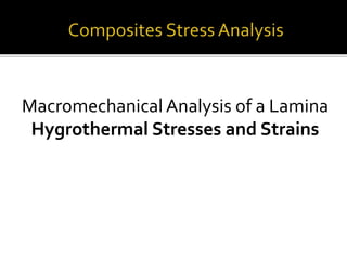 Macromechanical Analysis of a Lamina
Hygrothermal Stresses and Strains
 