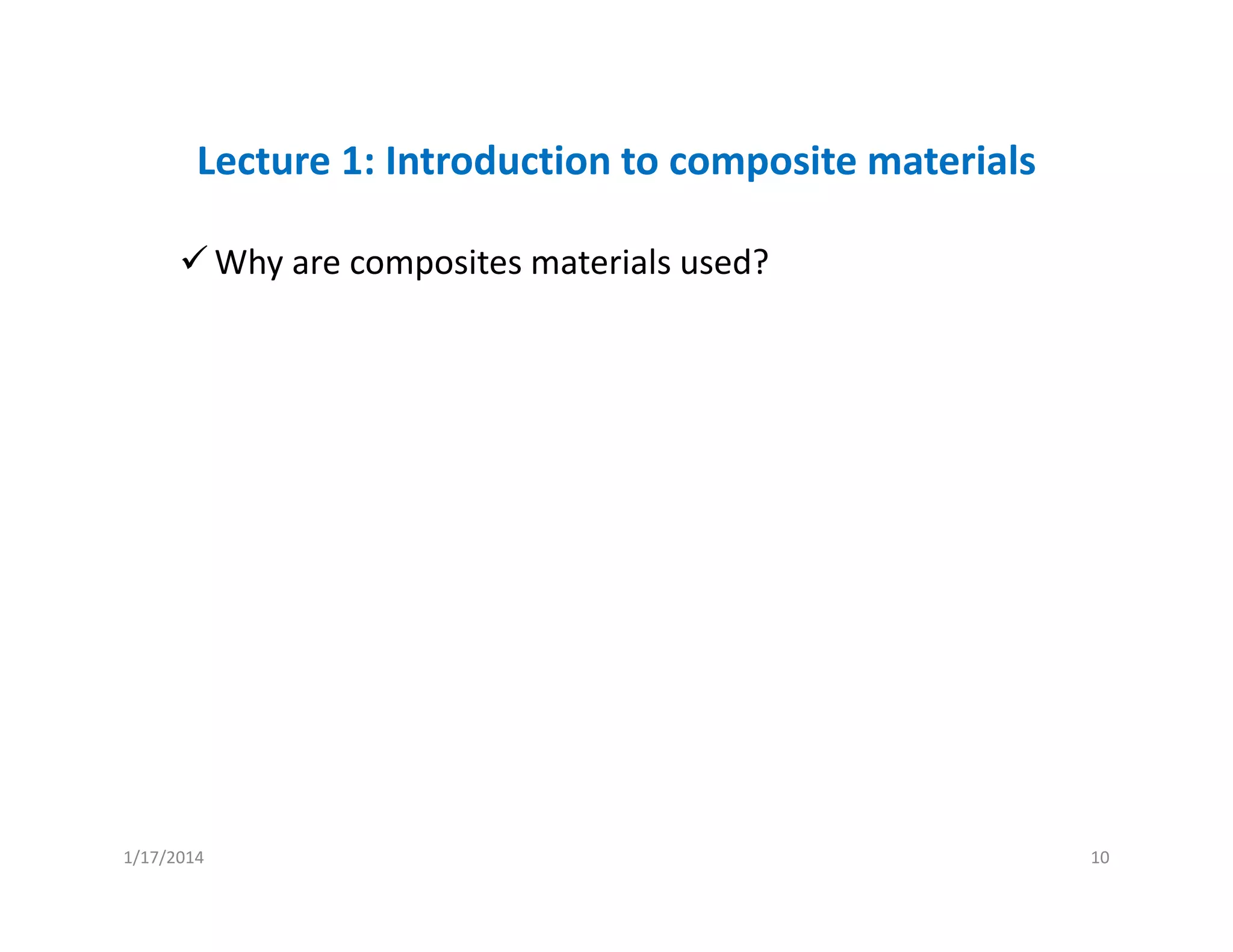 Lecture 1: Introduction to composite materials
Why are composites materials used?
1/17/2014 10
 