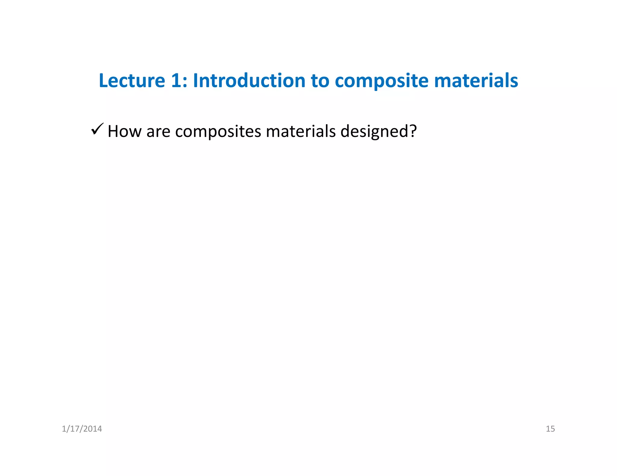 Lecture 1: Introduction to composite materials
How are composites materials designed?
1/17/2014 15
 