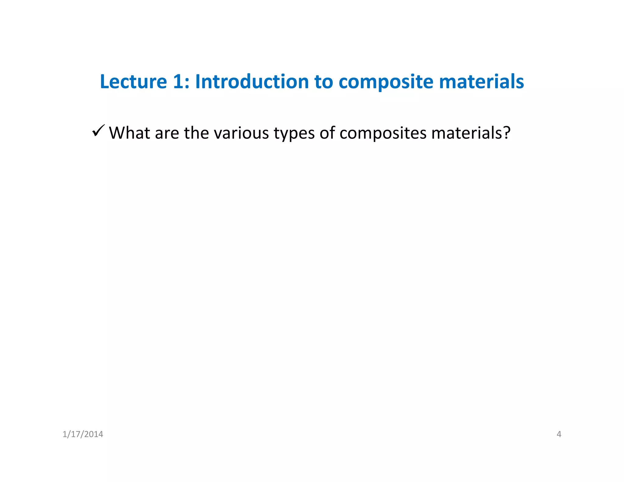Lecture 1: Introduction to composite materials
What are the various types of composites materials?
1/17/2014 4
 