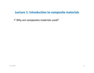 Lecture 1: Introduction to composite materials
Why are composites materials used?
1/17/2014 10
 