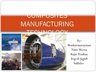 COMPOSITES
MANUFACTURING
TECHNOLOGY
By:
Shankaranarayanan
Nitin Meena
Rajat Pradhan
Yogesh Jagtab
Sukhdev
1

 