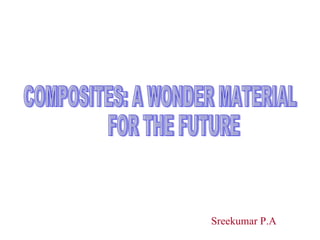 COMPOSITES: A WONDER MATERIAL  FOR THE FUTURE Sreekumar P.A 