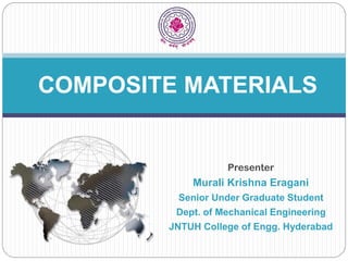 Presenter
Murali Krishna Eragani
Senior Under Graduate Student
Dept. of Mechanical Engineering
JNTUH College of Engg. Hyderabad
COMPOSITE MATERIALS
 