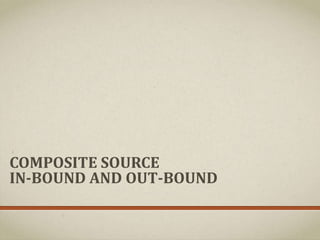 COMPOSITE SOURCE
IN-BOUND AND OUT-BOUND
 