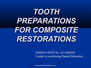TOOTHTOOTH
PREPARATIONSPREPARATIONS
FOR COMPOSITEFOR COMPOSITE
RESTORATIONSRESTORATIONS
www.indiandentalacademy.com
INDIAN DENTAL ACADEMY
Leader in continuing Dental Education
 