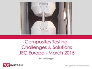 Ian McEnteggart
Composites Testing:
Challenges & Solutions
JEC Europe - March 2015
 