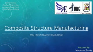 Composite Structure Manufacturing
RTM ( RESIN TRANSFER MOLDING )
Cairo University
Faculty of Engineering
Aerospace Department
UDC xPlatform Training
Prepared By:
Mohamed Adawy
 