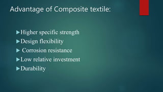 Advantage of Composite textile:
Higher specific strength
Design flexibility
 Corrosion resistance
Low relative investment
Durability
 