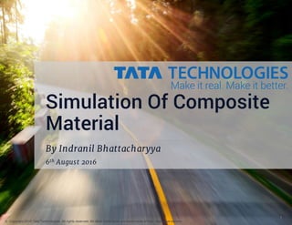 © Copyright 2015 Tata Technologies. All rights reserved. All other trademarks are trademarks of their respective owners.
1
Simulation Of Composite
Material
By Indranil Bhattacharyya
6th August 2016
© Copyright 2015 Tata Technologies. All rights reserved. All other trademarks are trademarks of their respective owners.
 