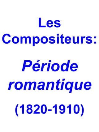 Les
Compositeurs:

  Période
romantique
 (1820-1910)
 