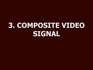 3. COMPOSITE VIDEO
      SIGNAL
 