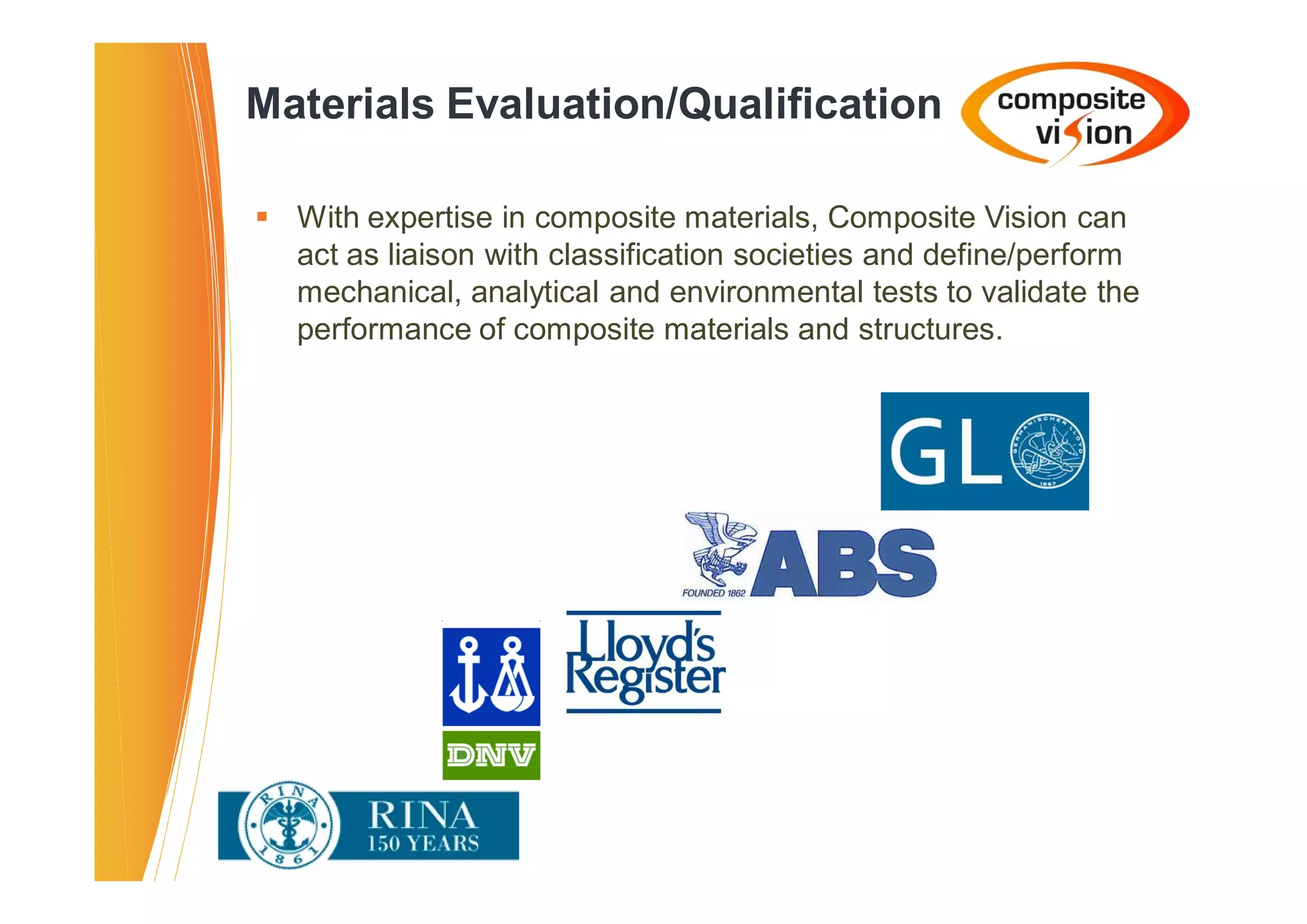 Materials Evaluation/Qualification

� With expertise in composite materials, Composite Vision can
  act as liaison with classification societies and define/perform
  mechanical, analytical and environmental tests to validate the
  performance of composite materials and structures.
 