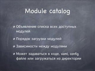 Module catalog

Объявление списка всех доступных
модулей

Порядок загрузки модулей

Зависимости между модулями

Может задаваться в коде, xaml, conﬁg
файле или загружаться из директории
 