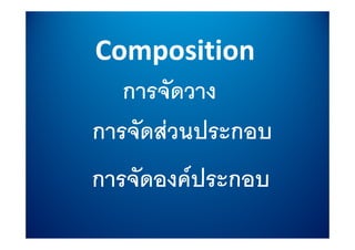 Composition
          ii
   การจดวาง
   การจัดวาง
การจดสวนประกอบ
    ั  ป
การจดองคประกอบ
การจัดองคประกอบ
 