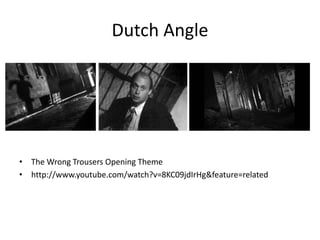 Dutch Angle
• The Wrong Trousers Opening Theme
• http://www.youtube.com/watch?v=8KC09jdIrHg&feature=related
 