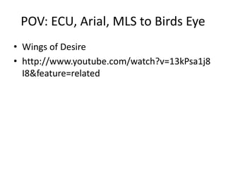 POV: ECU, Arial, MLS to Birds Eye
• Wings of Desire
• http://www.youtube.com/watch?v=13kPsa1j8
I8&feature=related
 
