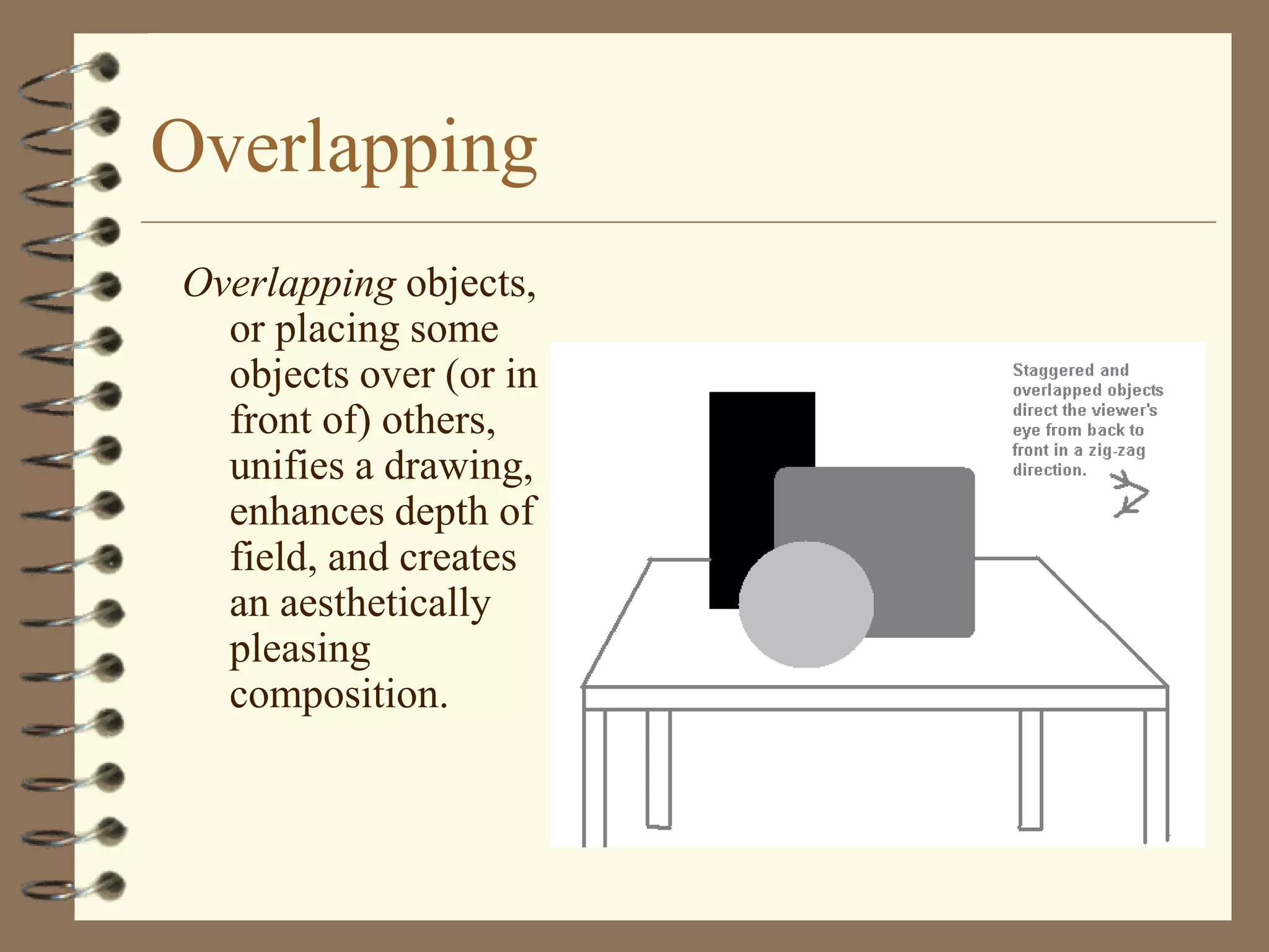 Overlapping
Overlapping objects,
  or placing some
  objects over (or in
  front of) others,
  unifies a drawing,
  enhances depth of
  field, and creates
  an aesthetically
  pleasing
  composition.
 